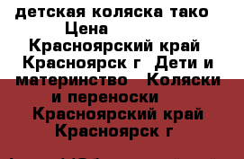 детская коляска тако › Цена ­ 5 000 - Красноярский край, Красноярск г. Дети и материнство » Коляски и переноски   . Красноярский край,Красноярск г.